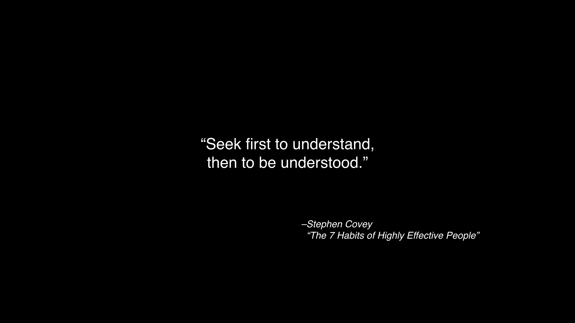 Quote: 'Seek first to understand, then to be understood.' From 'The 7 Habits of Highly Effective People' by Stephen Covey