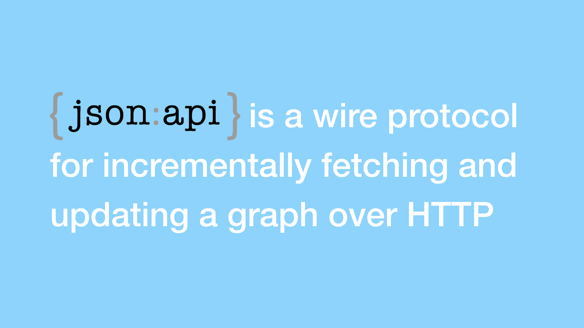 JSON API is a wire protocol for incrementally fetching and updating a graph over HTTP