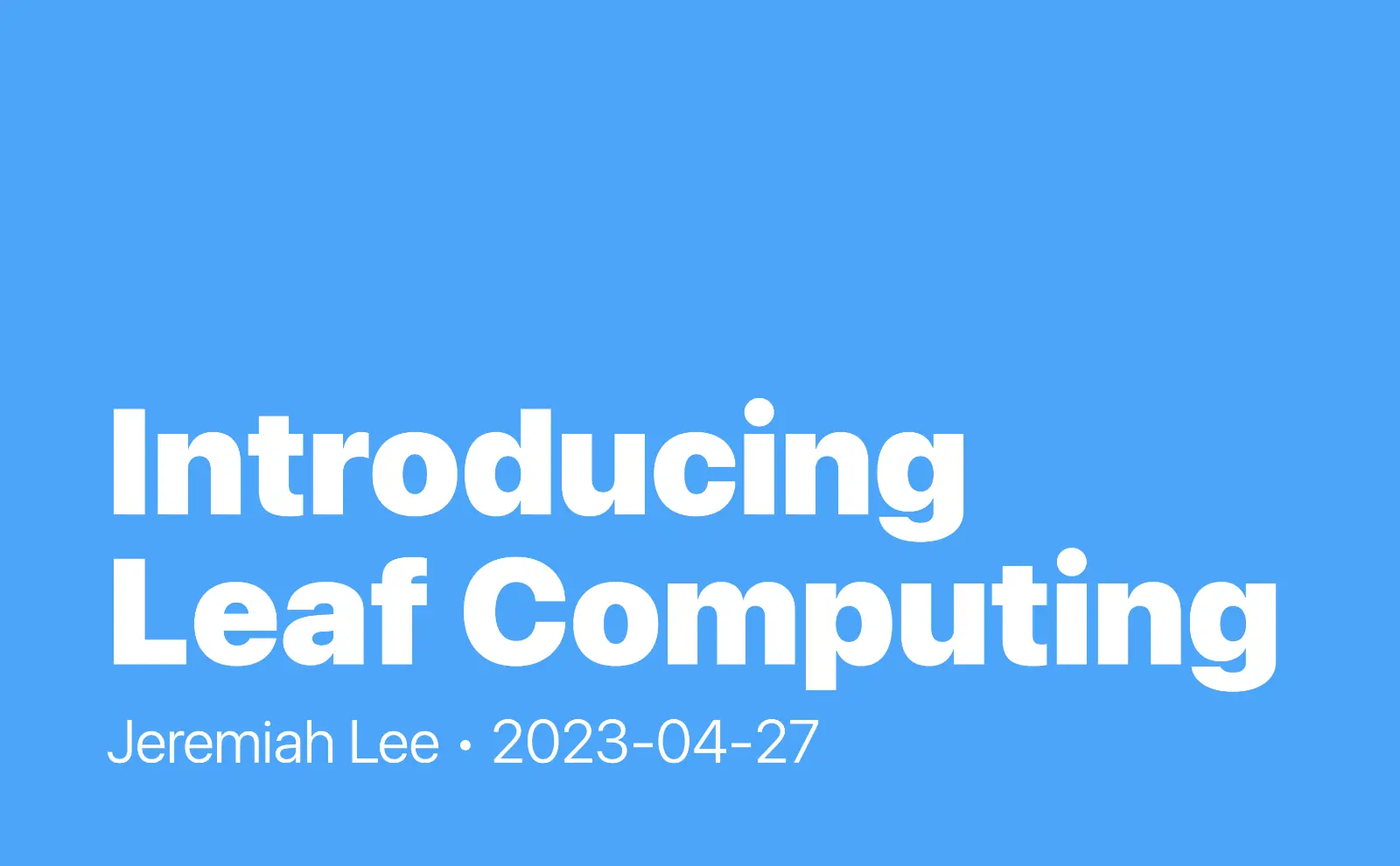 Introducing Leaf Computing. Jeremiah Lee. 2023-04-27