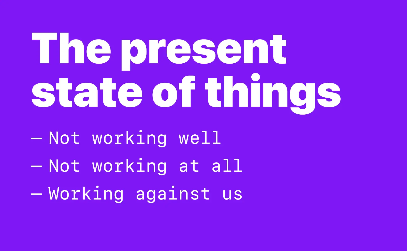 The present state of things: Not working well, Not working at all, Working against us