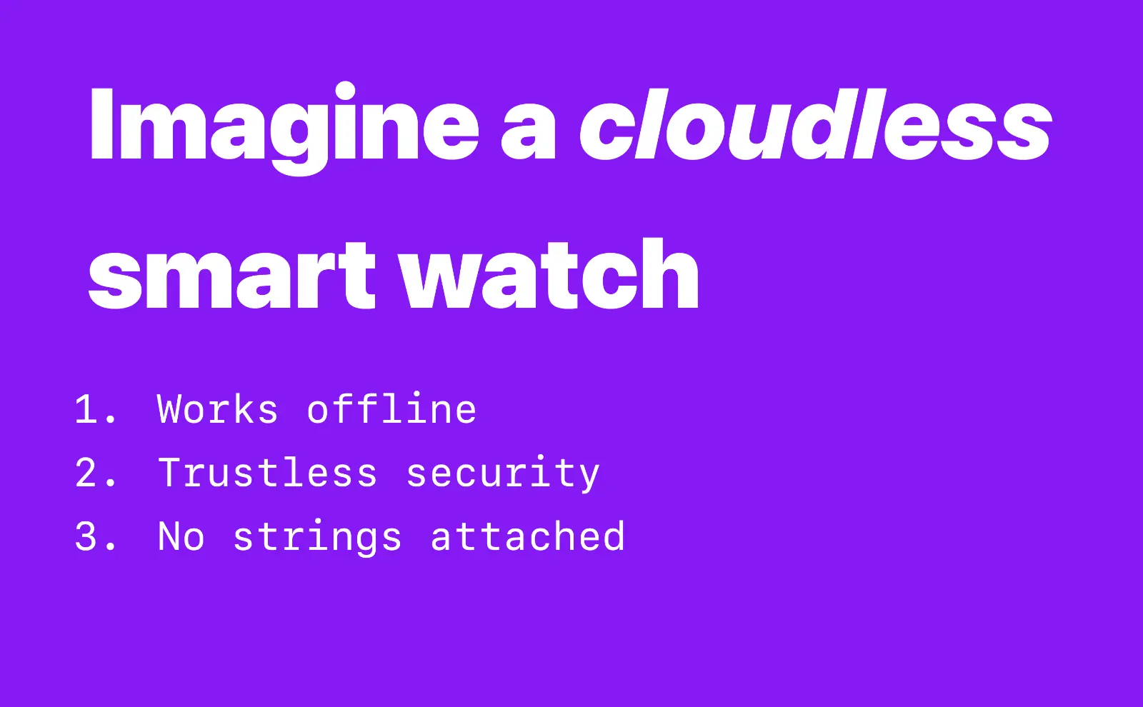 Imagine a cloudless smart watch. 1. Works offline 2. Trustless security 3. No strings attached