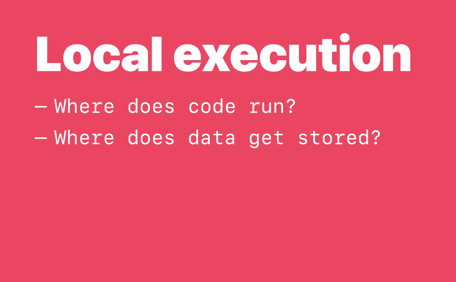 Local execution: Where does code run? Where does data get stored?