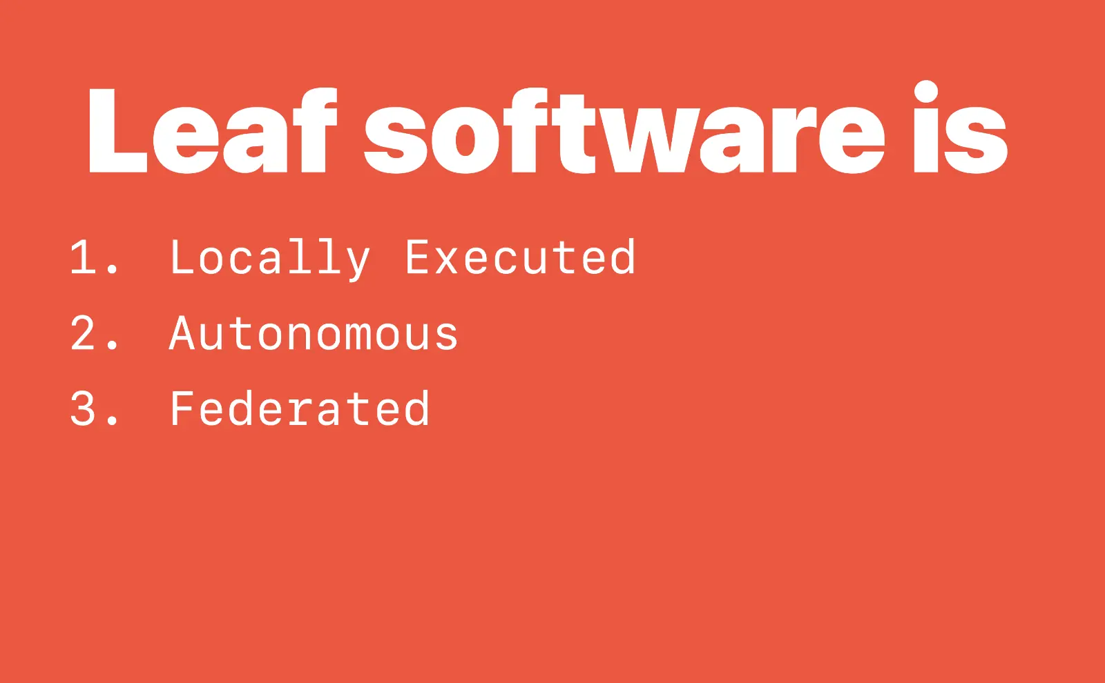 Leaf software is 1. Locally Executed. 2. Autonomous. 3. Federated