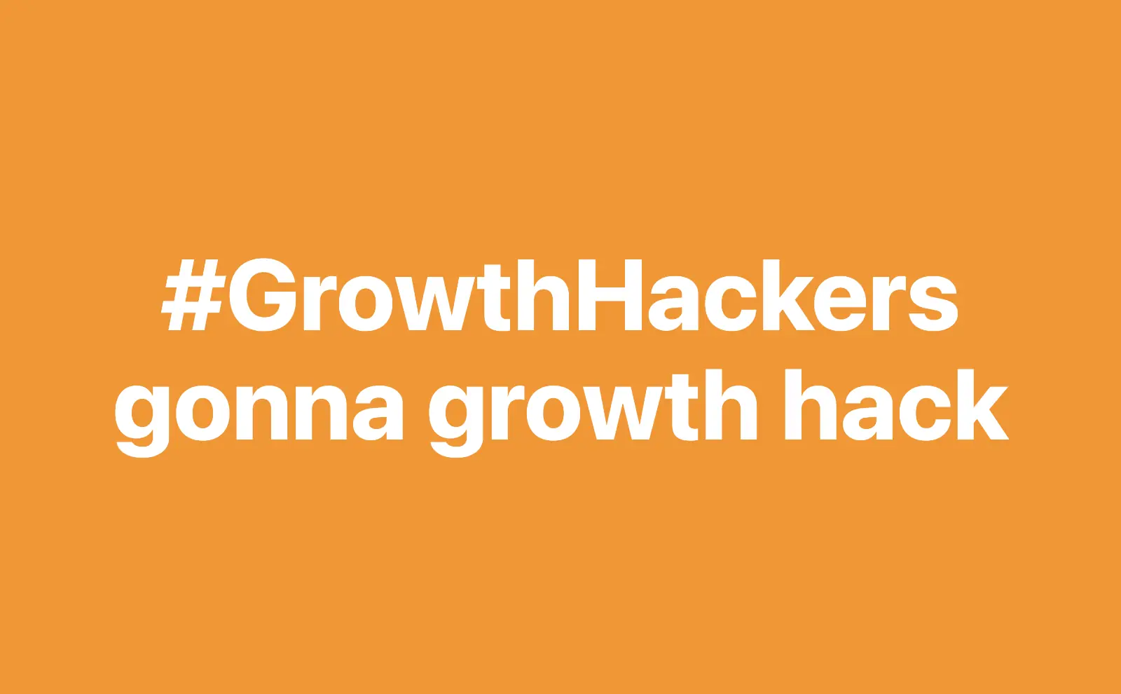 Hashtag Growth Hackers gonna growth hack