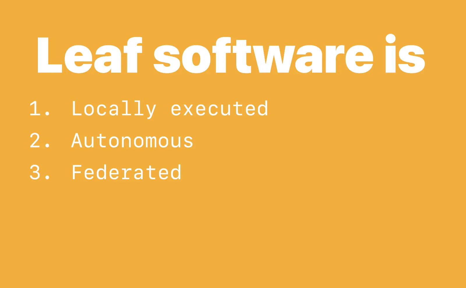 Leaf software is 1. Locally executed. 2. Autonomous. 3. Federated
