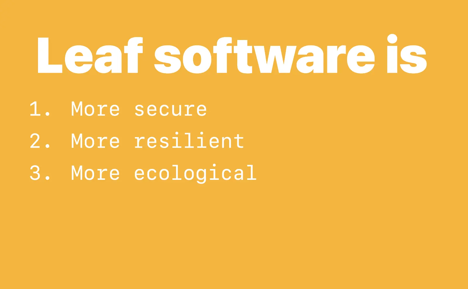 Leaf software is 1. More secure. 2. More resilient. 3. More ecological.
